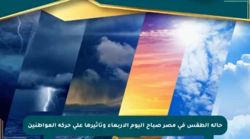 حالة الطقس في مصر صباح اليوم الأربعاء وتأثيرها على حركة المواطنين